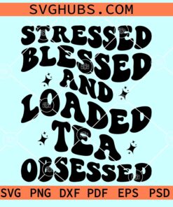 Stressed blessed and Loaded tea obsessed SVG, Tea obsessed SVG