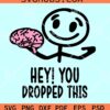 Hey you dropped this SVG, brain meme SVG, sarcastic SVG