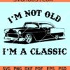 I'm Not Old I'm a Classic SVG, dad svg files, classic old car svg