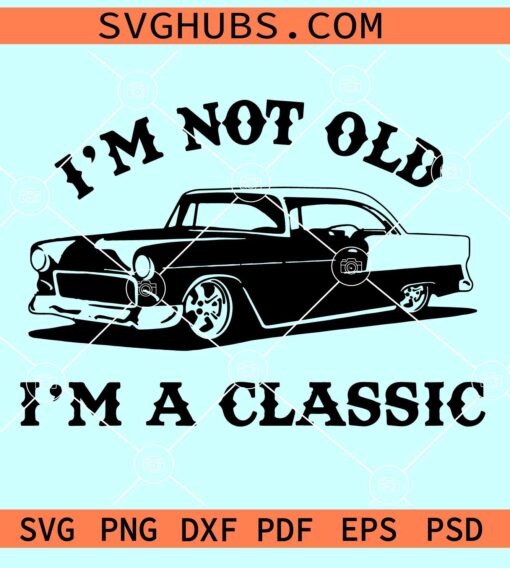 I'm Not Old I'm a Classic SVG, dad svg files, classic old car svg
