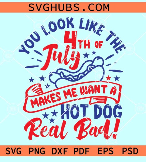 You Look Like 4th Of July Makes Me Want a Hot Dog Real Bad SVG