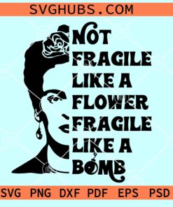Not fragile like a flower Fragile like a bomb Frida Kahlo SVG