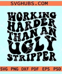 Working Harder than an Ugly Stripper SVG, funny retro wavy svg, adult humor svg, Funny Quote Svg, Sarcasm Png