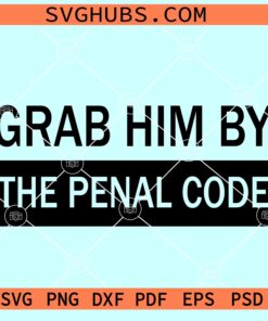 Grab him by the penal code SVG, anti-Trump svg, funny SVG