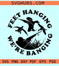 Duck hunting SVG, Duck hunter svg, hunting shirt SVG, Feet hanging we are banging SVG