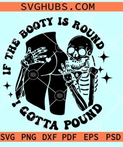 If the booty is round I gotta pound SVG, funny skeleton SVG, If the Booty is round SVG