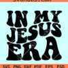 In my Jesus era SVG, Jesus era SVG, Christian shirt SVG, Jesus retro wavy letters SVG