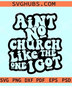 Ain't No Church Like The One I Got SVG, religious SVG, Christian shirt SVG