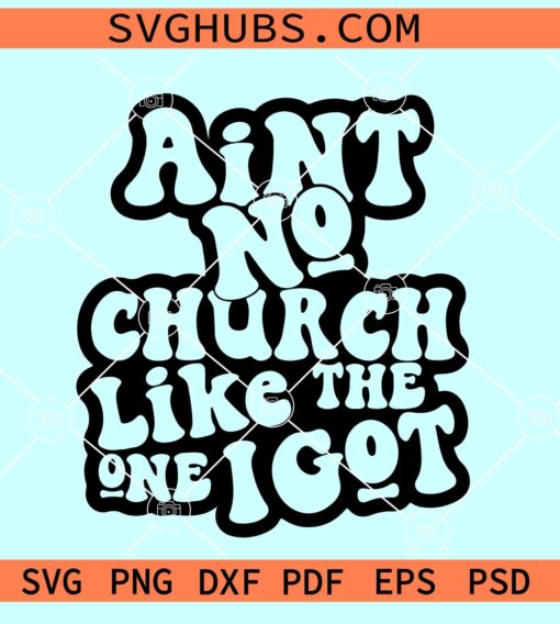 Ain't No Church Like The One I Got SVG, religious SVG, Christian shirt SVG