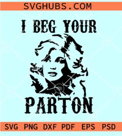 I beg your Parton SVG, Dolly Rebecca Parton SVG, Country Music Singer SVG