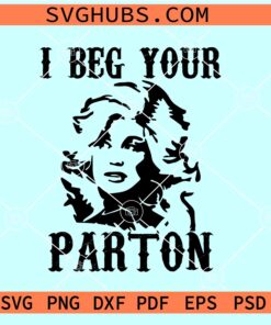 I beg your Parton SVG, Dolly Rebecca Parton SVG, Country Music Singer SVG