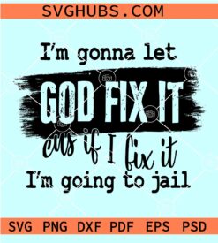 I'm gonna let God fix it SVG, Because If I Fix It I'm Going To Jail SVG, Christian Shirt SVG
