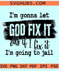 I'm gonna let God fix it SVG, Because If I Fix It I'm Going To Jail SVG, Christian Shirt SVG