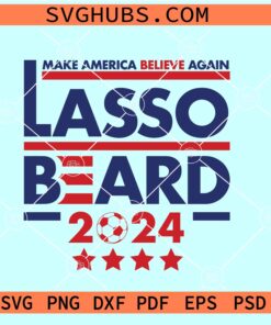 Lasso Beard make America Believe again SVG, Lasso SVG, Roy Kent Soccer SVG