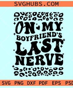 On My Boyfriend's Last Nerve SVG