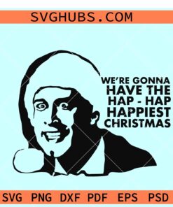 We're Gonna Have The Hap Hap Happiest Christmas SVG, Hap Hap Happiest Christmas SVG