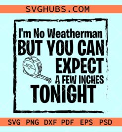 Im no weatherman but you can expect a few inches tonight SVG, no weatherman svg