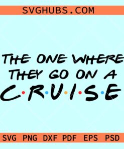 The one where they go on a cruise svg, family cruise trip svg, friends font svg