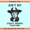 Ain’t My First Rodeo Trump svg, Funny Trump svg, elections 2024 svg