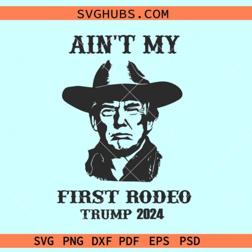 Ain’t My First Rodeo Trump svg, Funny Trump svg, elections 2024 svg