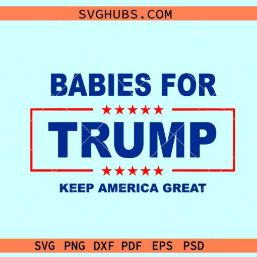 Babies For Trump Keep America Great SVG, Trump 2024 svg