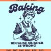 Baking because murder is wrong SVG, baking mom svg, murder is wrong SVG