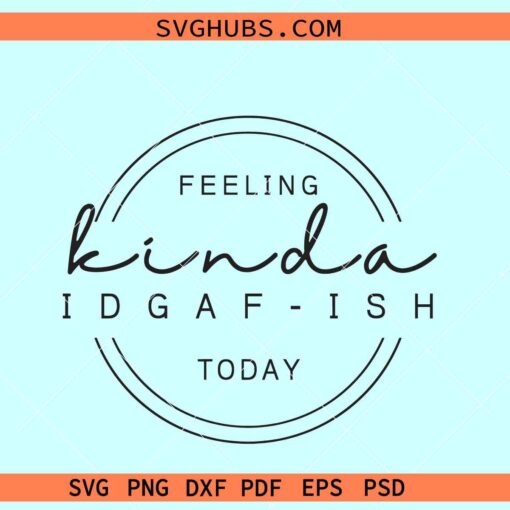Feeling Kinda Idgaf-ish SVG, Idgaf  svg, Sarcastic Svg, IDGAF ish Shirt Svg