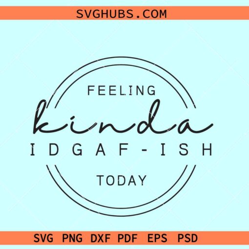 Feeling Kinda Idgaf-ish SVG, Idgaf  svg, Sarcastic Svg, IDGAF ish Shirt Svg