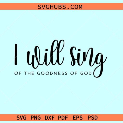 I will sing of the Goodness of the Lord SVG, all my life you have been faithful svg