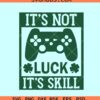 It's not luck it's skill SVG, video game St Patricks day SVG, lucky gamer SVG