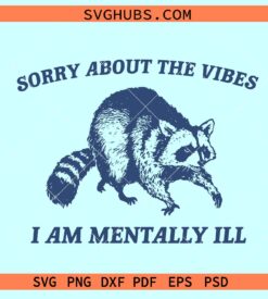 Sorry about The Vibes I Am Mentally ill SVG, Raccoon meme svg