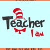 Teacher I am SVG, Teacher I am png, Dr. Seuss svg, teacher shirt SVG