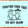 Youre The Yee To My Haw SVG