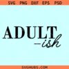 Adultish SVG, sarcastic svg, sassy svg, adult shirt svg