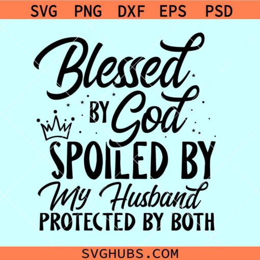 Blessed by God spiled by my husband protected by both SVG