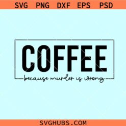 Coffee because murder is wrong SVG, coffee mom svg, murder is wrong svg