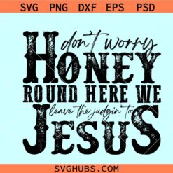 Don't Worry Honey Round Here We Leave the Judgin' to Jesus SVG
