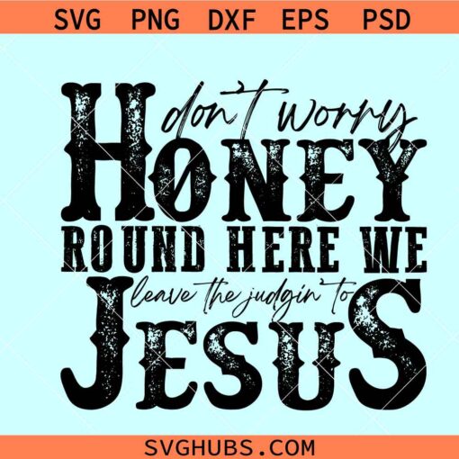 Don't Worry Honey Round Here We Leave the Judgin' to Jesus SVG