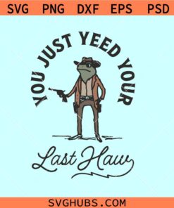 You Just yeed your last Haw SVG