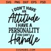 I Don’t have an Attitude I Have a Personality You Can’t Handle svg, I Don't Have An Attitude SVG