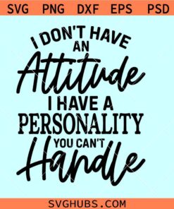 I Don’t have an Attitude I Have a Personality You Can’t Handle svg, I Don't Have An Attitude SVG