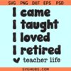 I came I taught I loved I retired SVG, Teacher Life SVG, Retired Teacher SVG