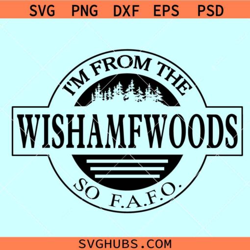 I’m from the WISHAMFWOODS so FAFO svg, Wishamfwoods svg