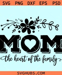Mom the heart of the family SVG, mom quotes svg, Mothers Day svg, mom flowers svg