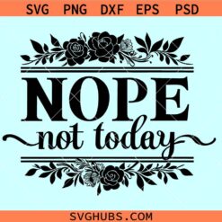 Nope not today floral SVG, Nope not today SVG, sassy svg, Nope not today floral png