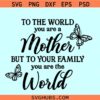 To the world you are a mother but to your family you are the world SVG, Mothers day shirt SVG