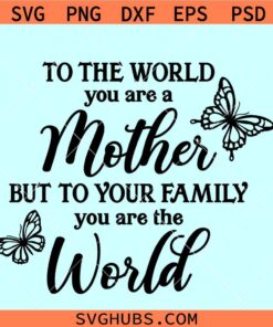 To the world you are a mother but to your family you are the world SVG, Mothers day shirt SVG