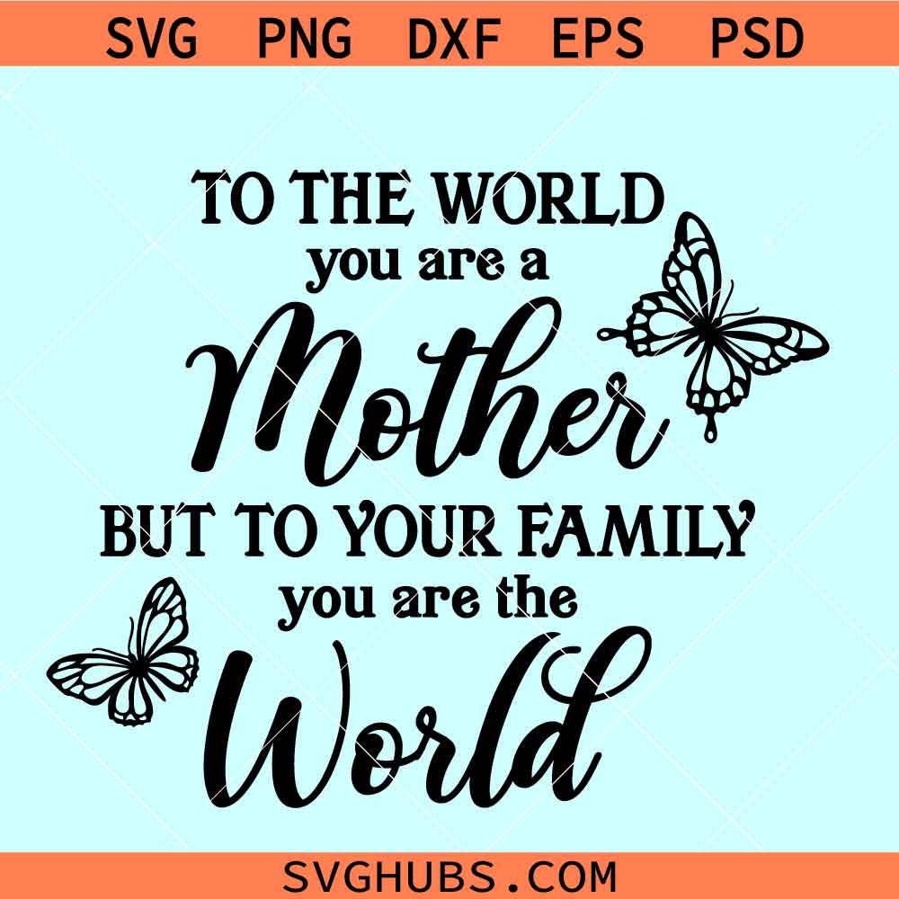 To the world you are a mother but to your family you are the world SVG, Mothers day shirt SVG