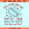 You look like the 4th of July makes me want a hot dog real bad SVG, Independence Day svg