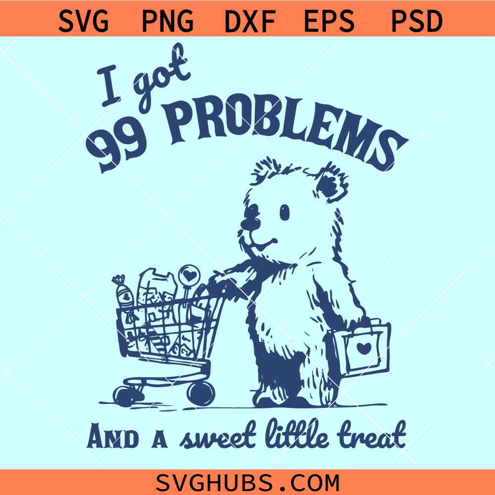 I Got 99 Problems and A Sweet Little Treat Would Solve Most of Them bear svg